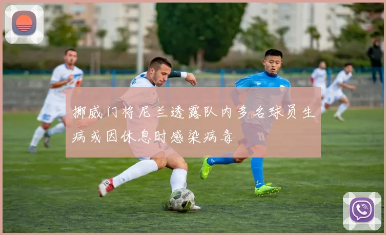 挪威门将尼兰透露队内多名球员生病或因休息时感染病毒