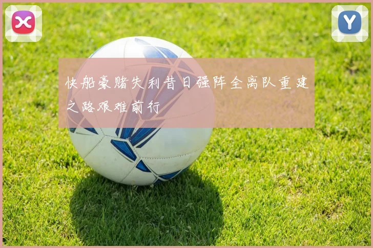 快船豪赌失利昔日强阵全离队重建之路艰难前行