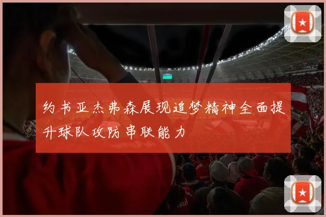 约书亚杰弗森展现追梦精神全面提升球队攻防串联能力
