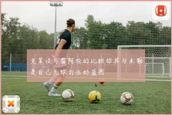 克莱谈与雷阿伦的比较称其与米勒是自己无球打法的蓝图