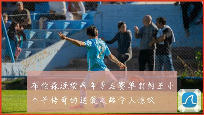 布伦森连续两年季后赛单打封王小个子传奇的逆袭之路令人惊叹
